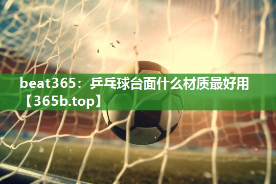 乒乓球台面什么材质最好用 乒乓球台面什么材质最好用