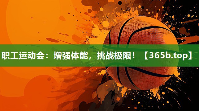 职工运动会：增强体能，挑战极限！