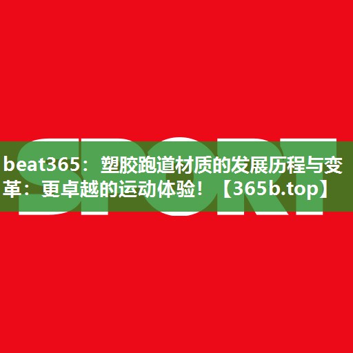 塑胶跑道材质的发展历程与变革:更卓越的运动体验! 塑胶跑道材质的发展历程与变革:更卓越的运动体验!