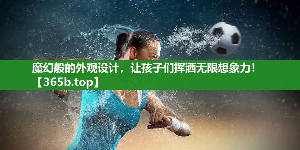 魔幻般的外观设计,让孩子们挥洒无限想象力! 魔幻般的外观设计,让孩子们挥洒无限想象力!
