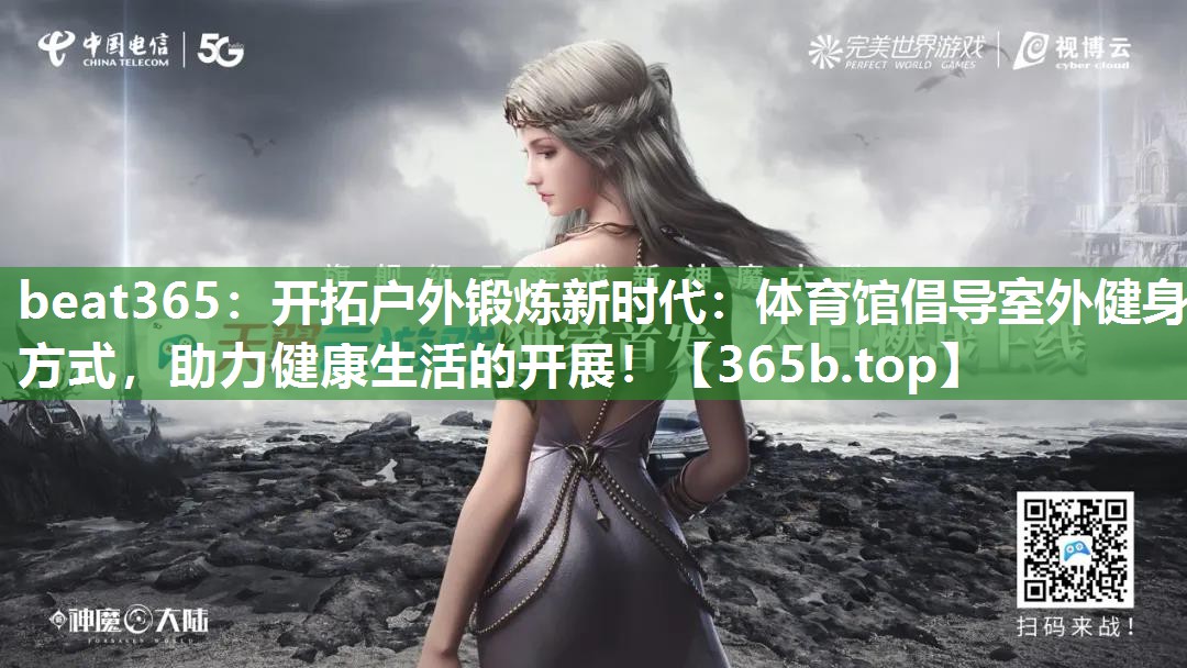开拓户外锻炼新时代：体育馆倡导室外健身方式，助力健康生活的开展！