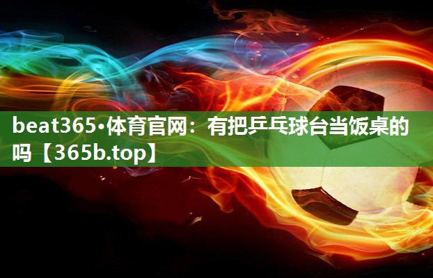 有把乒乓球台当饭桌的吗 有把乒乓球台当饭桌的吗